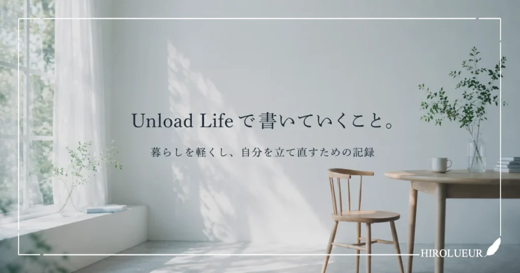 Unload Lifeで書いていくこと。暮らしを軽くし、自分を立て直すための記録