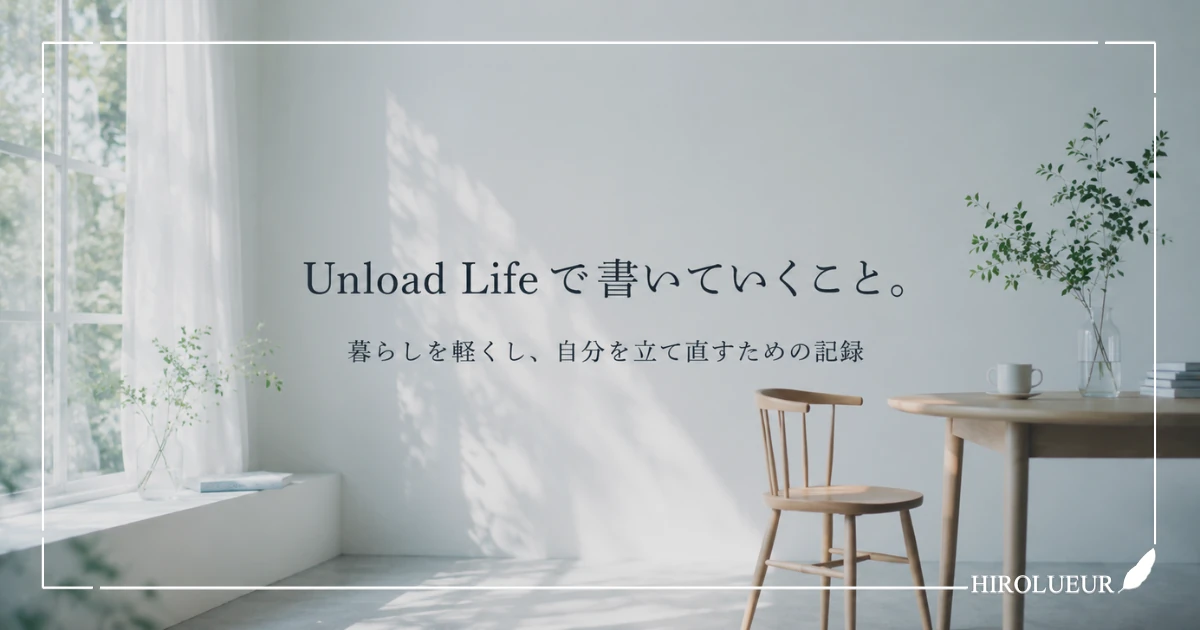 Unload Lifeで書いていくこと。暮らしを軽くし、自分を立て直すための記録