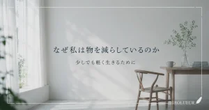 なぜ私は物を減らしているのか。少しでも軽く生きるためのミニマリズムについて書いた記事