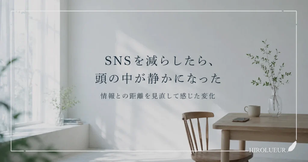 SNSを減らしたら頭の中が静かになった話。情報との距離を見直して感じた変化について書いた記事